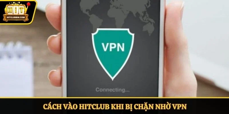 Cách vào Hitclub khi bị chặn nhờ VPN