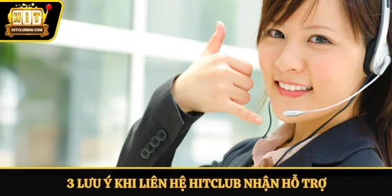 3 lưu ý khi liên hệ Hitclub nhận hỗ trợ